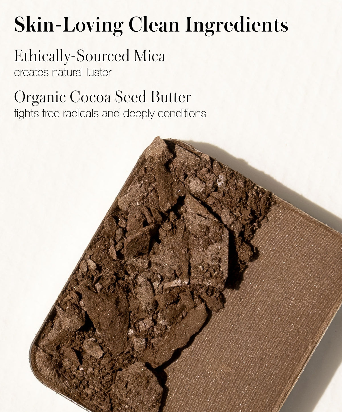 Listing Back2Brow Powder organic ingredients. Ethically-Sourced Mica creates natural luster. Organic Cocoa Seed Butter fights free radicals and deeply conditions.